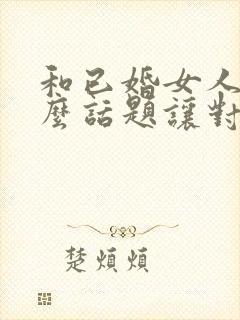 和已婚女人聊什么话题让对方有好感