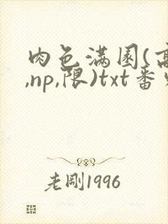 肉色满园(高h,np,限)txt番外篇