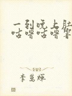 一到晚上肚子就咕噜咕噜响还放屁