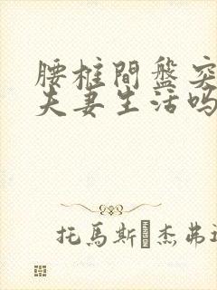 腰椎间盘突能过夫妻生活吗