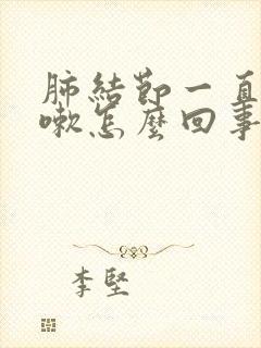 肺结节一直干咳嗽怎么回事