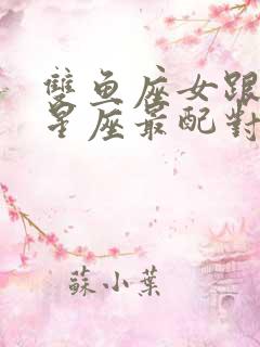 双鱼座女跟什么星座最配对