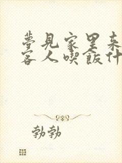 梦见家里来好多客人吃饭什么预兆