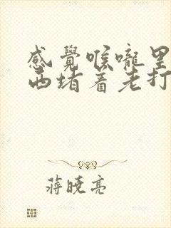 感觉喉咙里有东西堵着老打嗝