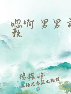 嗯啊 男男 调教