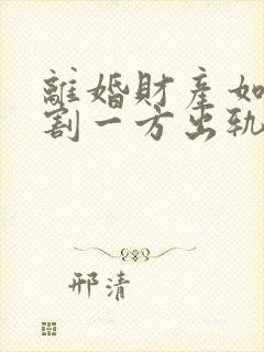 离婚财产如何分割一方出轨