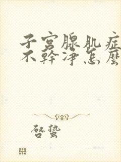 子宫腺肌症月经不干净怎么办