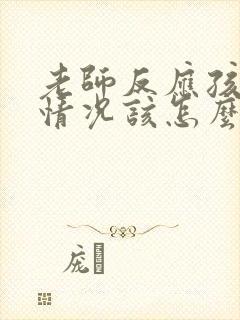 老师反应孩子的情况该怎么说