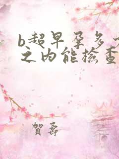 b超早孕多少天之内能检查出来