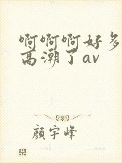 啊啊啊好多水要高潮了av