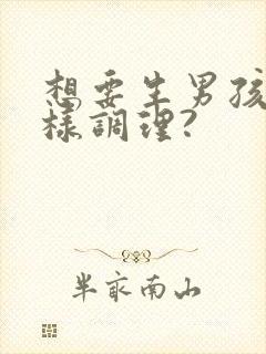 想要生男孩儿怎样调理?