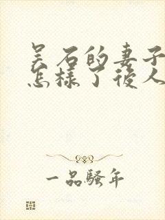 吴石的妻子后来怎样了后人现在过得