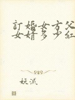 订婚女方父母给女婿多少红包