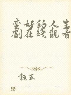 蛮好的人生电视剧在线观看全集免费