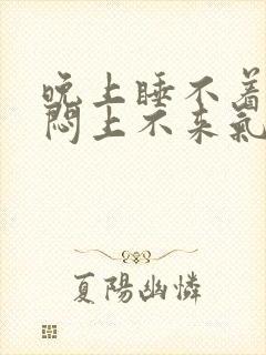 晚上睡不着胸口闷上不来气