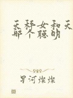 天秤女和天蝎女哪个聪明