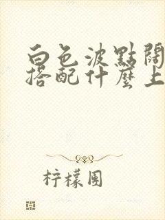 白色波点阔腿裤搭配什么上衣