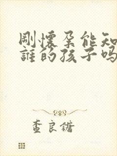 刚怀孕能知道是谁的孩子吗