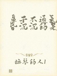 鼻子不通气,头昏沉沉的是怎么了