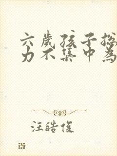 六岁孩子总专注力不集中为什么