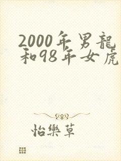 2000年男龙和98年女虎相配吗