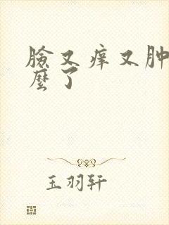 脸又痒又肿是怎么了