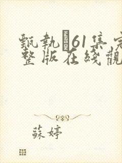 甄执�61集完整版在线观看