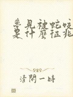 梦见被蛇咬到脚是什么征兆