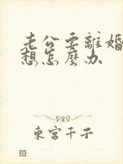 老公要离婚我不想怎么办