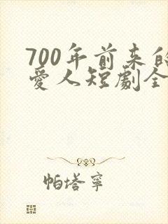 700年前来的爱人短剧全集播放免费