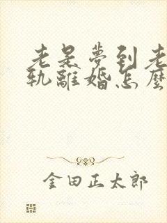 老是梦到老公出轨离婚怎么回事