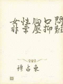 女性胸口闷感觉非常压抑难受