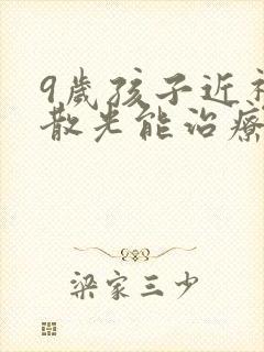 9岁孩子近视加散光能治疗好吗