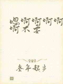 嗯啊啊啊啊啊啊啊不要