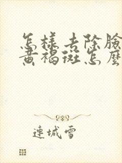 怎样去除脸上的黄褐斑怎么去掉