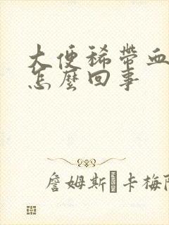 大便稀带血丝是怎么回事