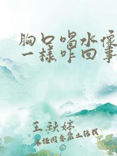 胸口喝水像堵了一样咋回事