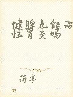 健脾丸能治萎缩性胃炎吗