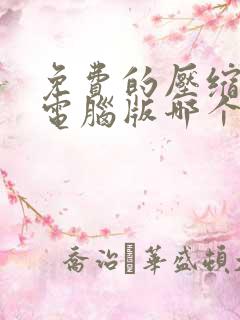 免费的压缩软件电脑版哪个好