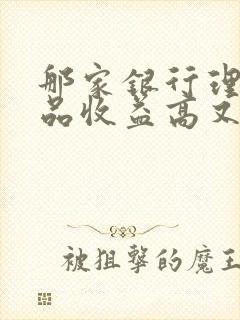 那家银行理财产品收益高又安全