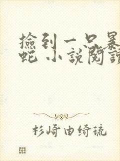 捡到一只暴躁蛇蛇 小说阅读