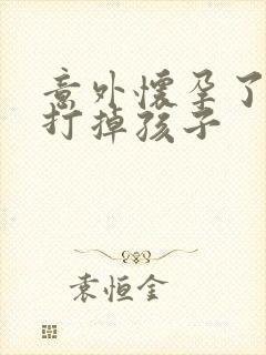 意外怀孕了怎么打掉孩子