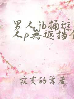男人jb捅进女人p无遮挡全过程