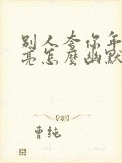 别人夸你年轻漂亮怎么幽默回答