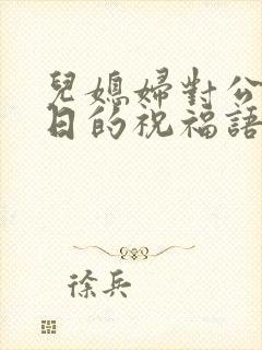 儿媳妇对公公生日的祝福语