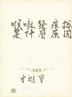 喉咙发痒总是咳是什么原因