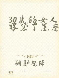30岁的女人有眼袋了怎么办