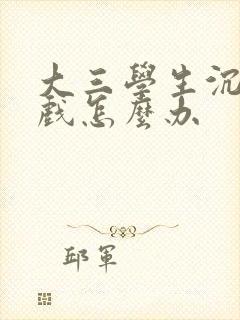 大三学生沉迷游戏怎么办