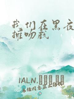 我们在黑夜中相拥吻戏