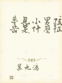 梦见小男孩掉牙齿是什么征兆